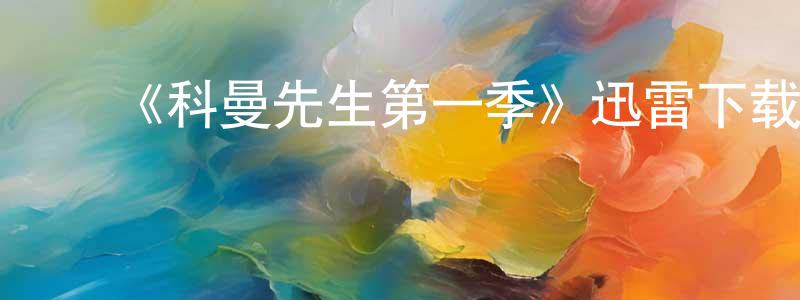 曹彦飞的动漫综艺大全,《科曼先生第一季》迅雷下载/在线观看-都市情感-美剧天堂